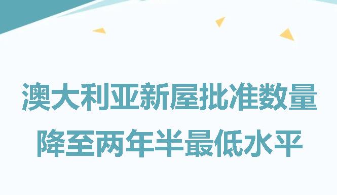 【澳洲·新闻】澳洲新屋批准数量降至两年半低水平｜West Side Place绝佳入手时机