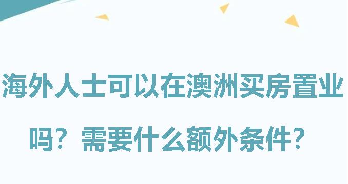 海外人士可以在澳洲买房置业吗？需要什么额外条件？